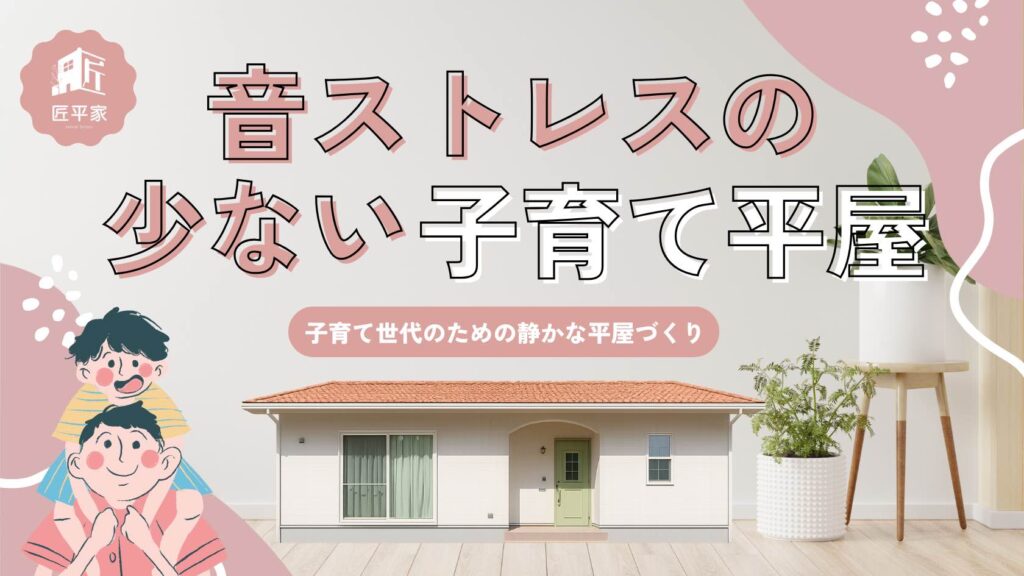 子育て世帯向けの静かに暮らせる平屋。生活音対策と安心設計の家